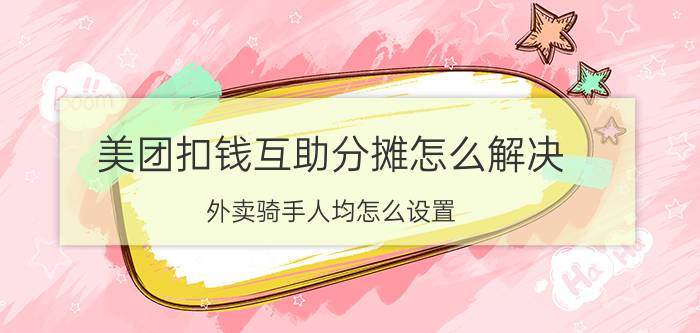 美团扣钱互助分摊怎么解决 外卖骑手人均怎么设置？